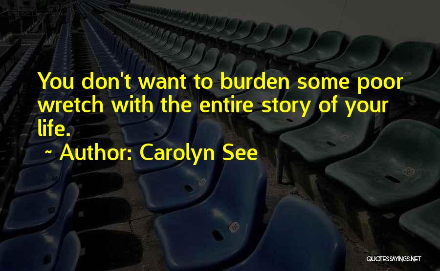 Carolyn See Quotes: You Don't Want To Burden Some Poor Wretch With The Entire Story Of Your Life.