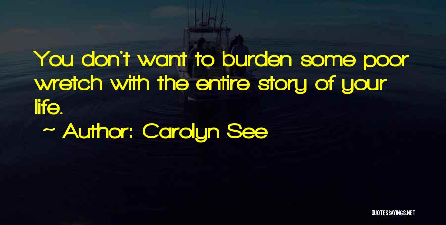 Carolyn See Quotes: You Don't Want To Burden Some Poor Wretch With The Entire Story Of Your Life.