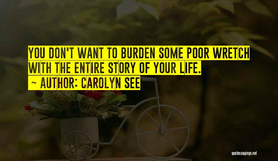 Carolyn See Quotes: You Don't Want To Burden Some Poor Wretch With The Entire Story Of Your Life.