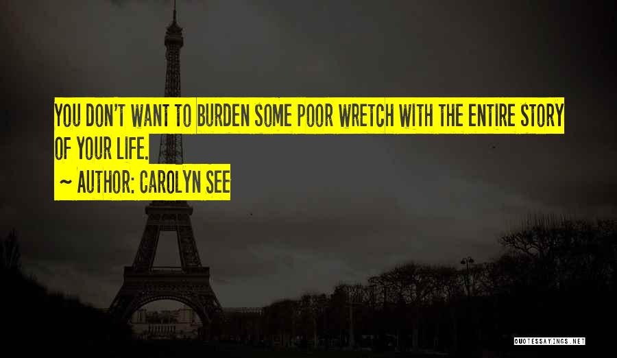 Carolyn See Quotes: You Don't Want To Burden Some Poor Wretch With The Entire Story Of Your Life.