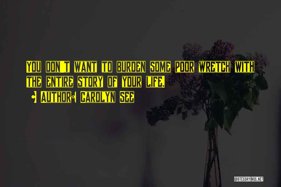 Carolyn See Quotes: You Don't Want To Burden Some Poor Wretch With The Entire Story Of Your Life.