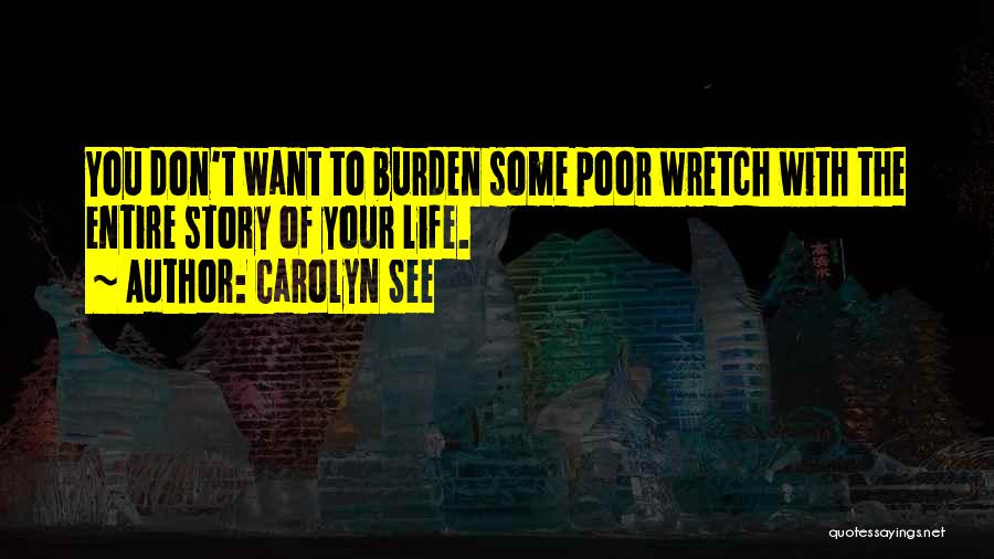 Carolyn See Quotes: You Don't Want To Burden Some Poor Wretch With The Entire Story Of Your Life.