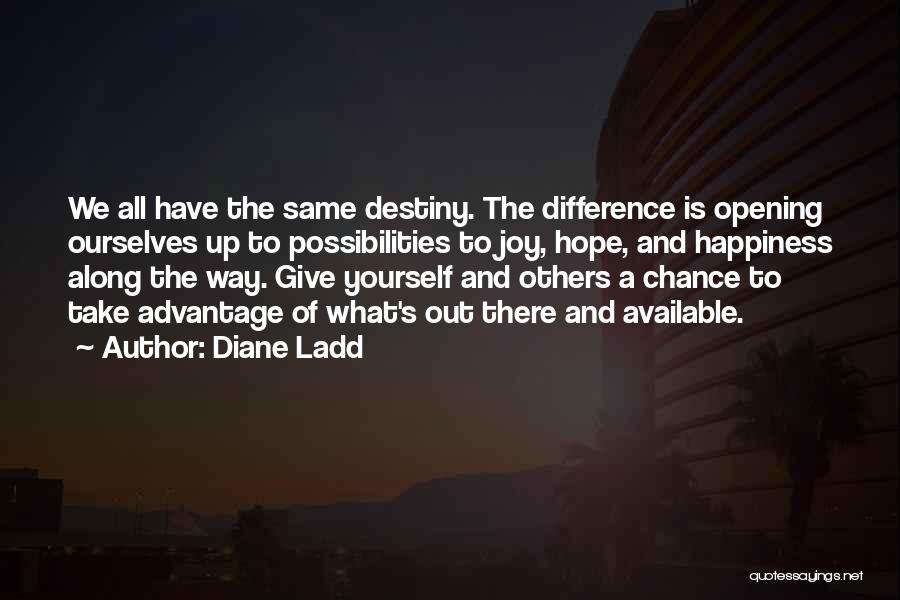 Diane Ladd Quotes: We All Have The Same Destiny. The Difference Is Opening Ourselves Up To Possibilities To Joy, Hope, And Happiness Along