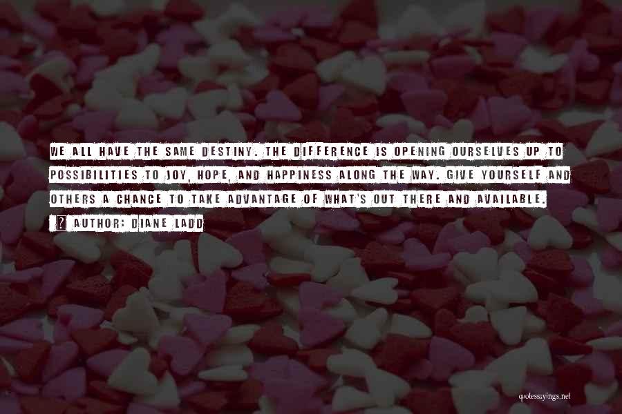 Diane Ladd Quotes: We All Have The Same Destiny. The Difference Is Opening Ourselves Up To Possibilities To Joy, Hope, And Happiness Along