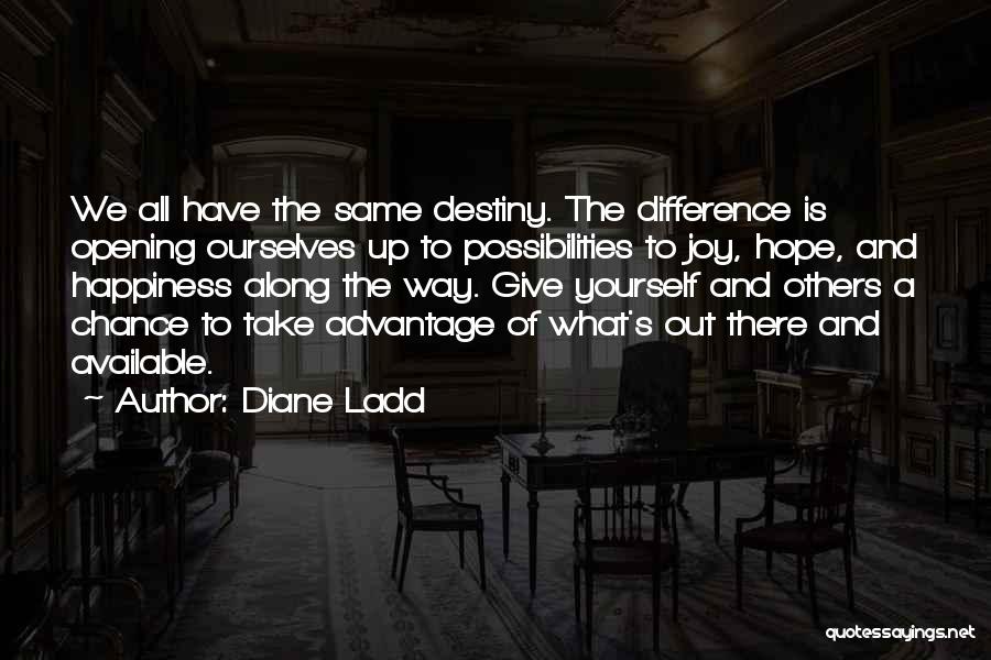 Diane Ladd Quotes: We All Have The Same Destiny. The Difference Is Opening Ourselves Up To Possibilities To Joy, Hope, And Happiness Along