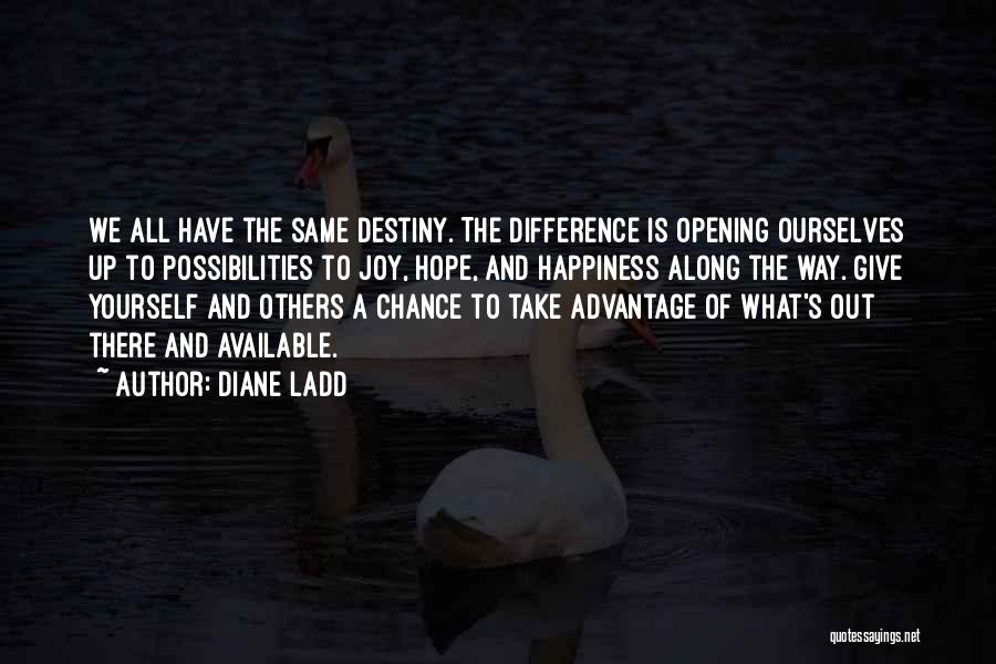 Diane Ladd Quotes: We All Have The Same Destiny. The Difference Is Opening Ourselves Up To Possibilities To Joy, Hope, And Happiness Along