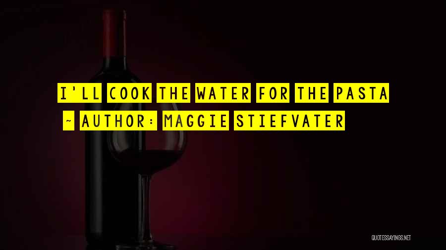 Maggie Stiefvater Quotes: I'll Cook The Water For The Pasta