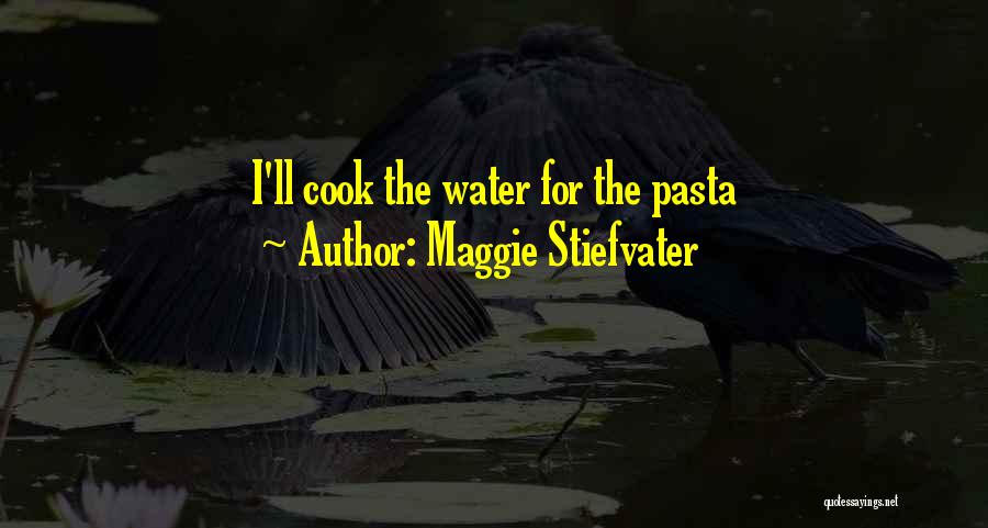 Maggie Stiefvater Quotes: I'll Cook The Water For The Pasta