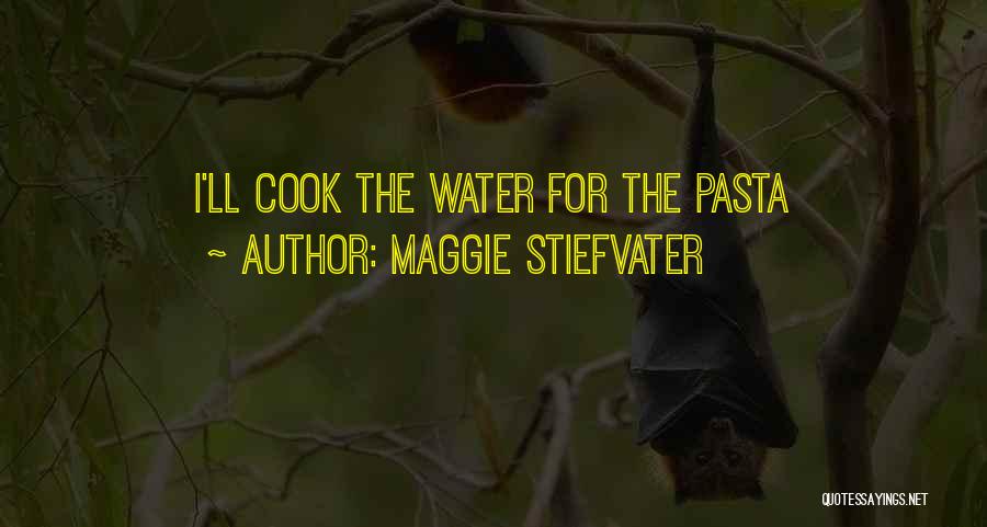 Maggie Stiefvater Quotes: I'll Cook The Water For The Pasta