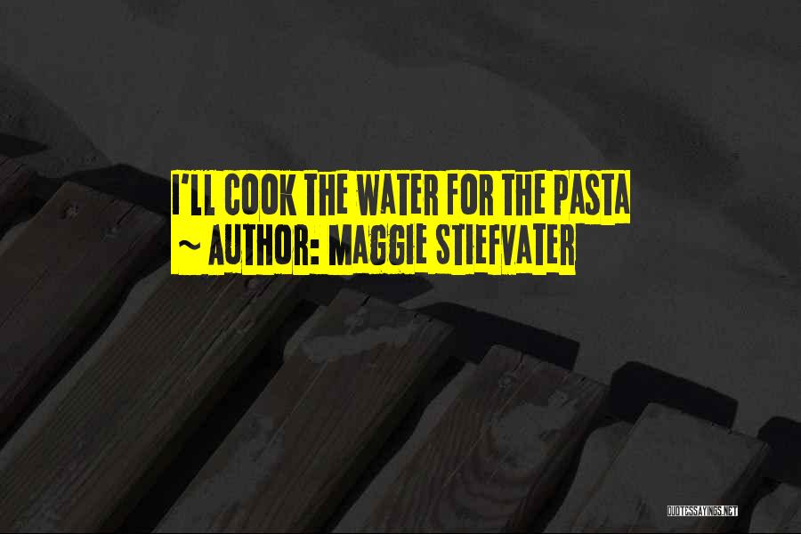 Maggie Stiefvater Quotes: I'll Cook The Water For The Pasta