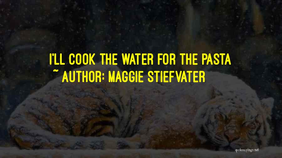 Maggie Stiefvater Quotes: I'll Cook The Water For The Pasta