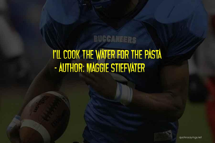 Maggie Stiefvater Quotes: I'll Cook The Water For The Pasta