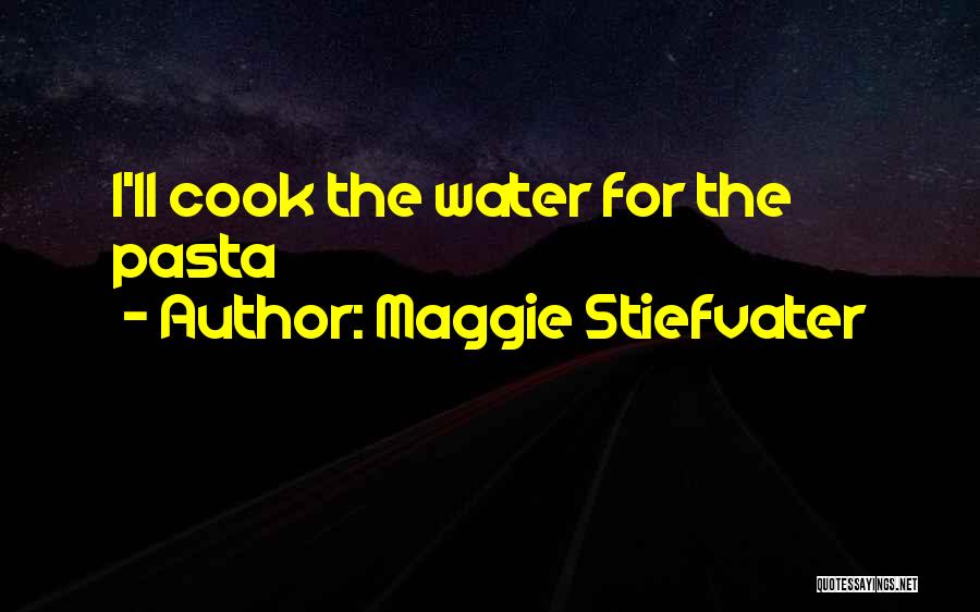 Maggie Stiefvater Quotes: I'll Cook The Water For The Pasta