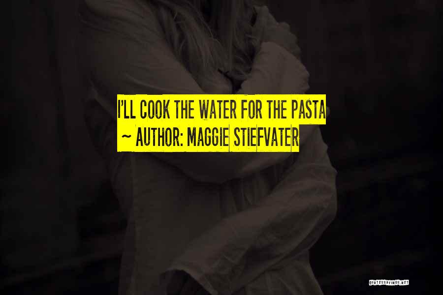 Maggie Stiefvater Quotes: I'll Cook The Water For The Pasta