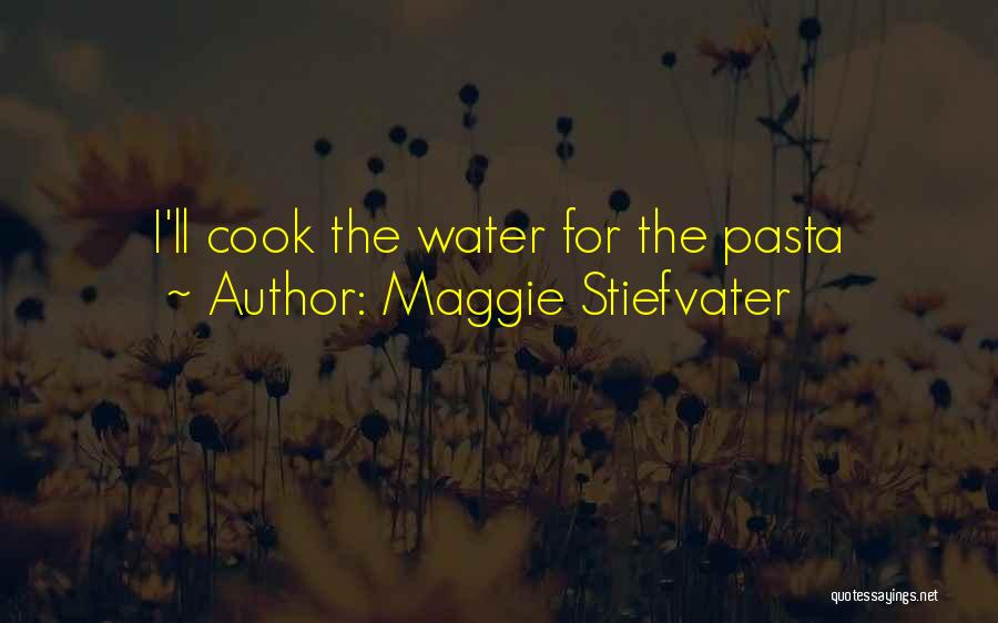 Maggie Stiefvater Quotes: I'll Cook The Water For The Pasta