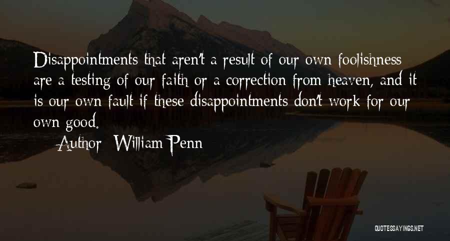 William Penn Quotes: Disappointments That Aren't A Result Of Our Own Foolishness Are A Testing Of Our Faith Or A Correction From Heaven,