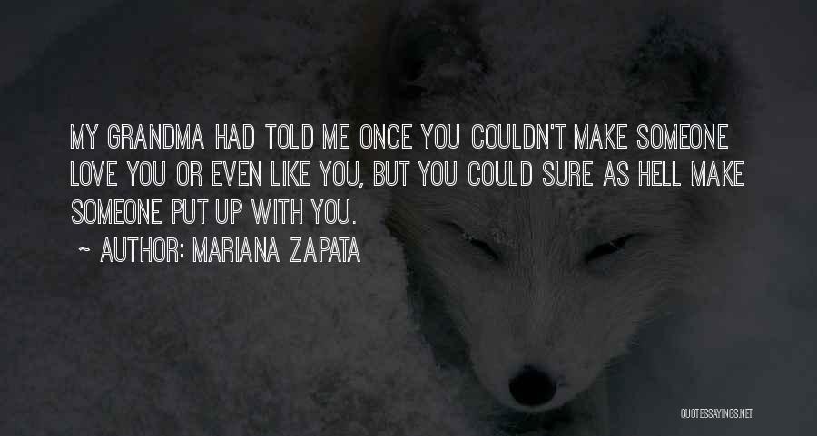 Mariana Zapata Quotes: My Grandma Had Told Me Once You Couldn't Make Someone Love You Or Even Like You, But You Could Sure