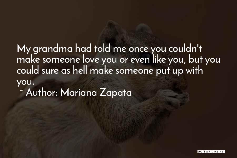 Mariana Zapata Quotes: My Grandma Had Told Me Once You Couldn't Make Someone Love You Or Even Like You, But You Could Sure
