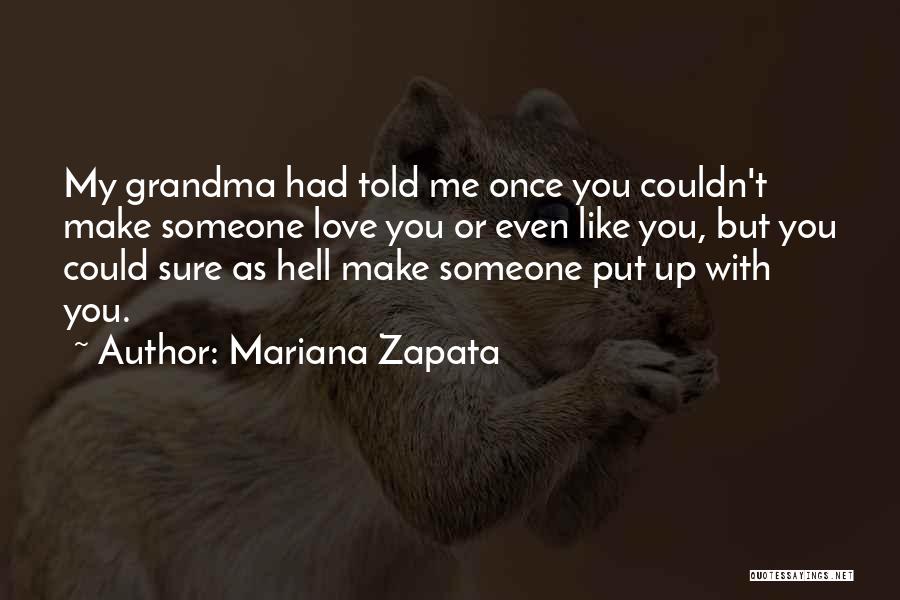 Mariana Zapata Quotes: My Grandma Had Told Me Once You Couldn't Make Someone Love You Or Even Like You, But You Could Sure