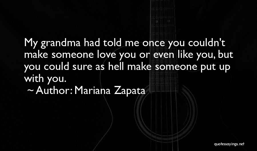 Mariana Zapata Quotes: My Grandma Had Told Me Once You Couldn't Make Someone Love You Or Even Like You, But You Could Sure