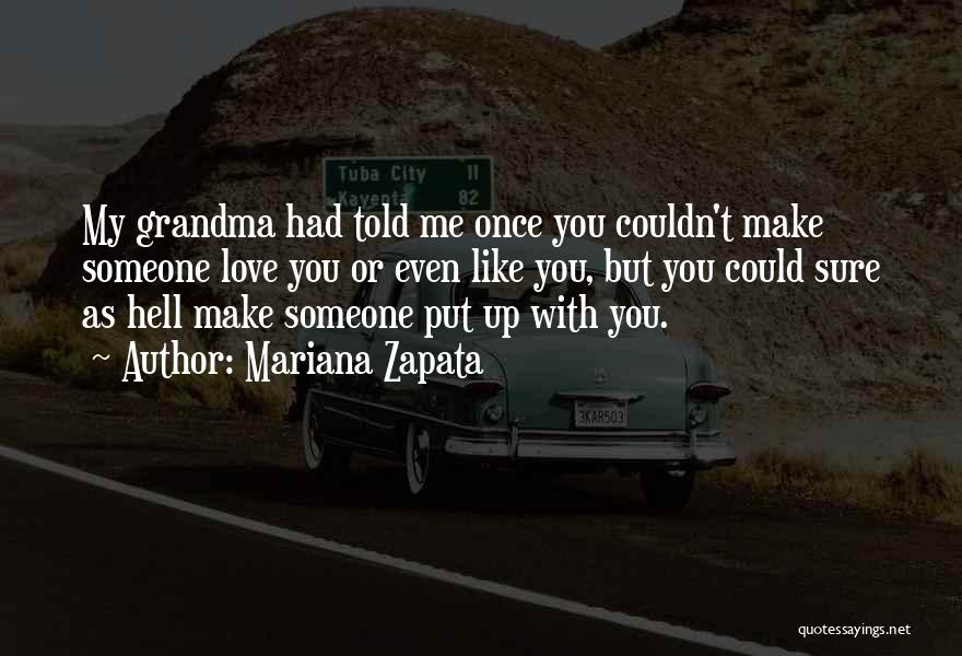 Mariana Zapata Quotes: My Grandma Had Told Me Once You Couldn't Make Someone Love You Or Even Like You, But You Could Sure