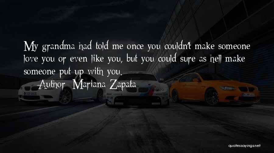 Mariana Zapata Quotes: My Grandma Had Told Me Once You Couldn't Make Someone Love You Or Even Like You, But You Could Sure