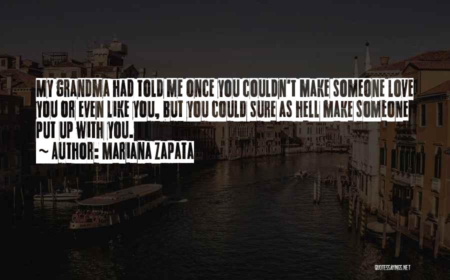 Mariana Zapata Quotes: My Grandma Had Told Me Once You Couldn't Make Someone Love You Or Even Like You, But You Could Sure