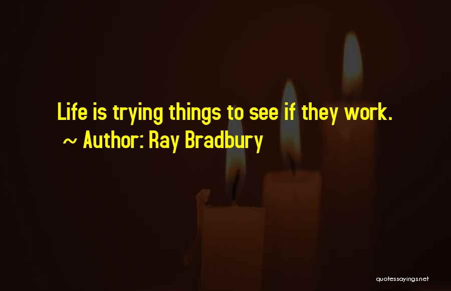 Ray Bradbury Quotes: Life Is Trying Things To See If They Work.