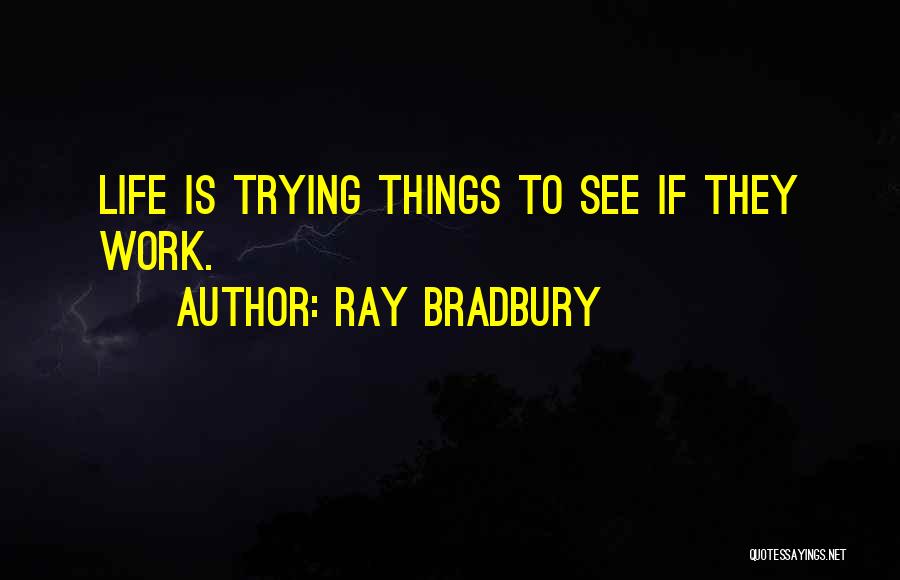 Ray Bradbury Quotes: Life Is Trying Things To See If They Work.