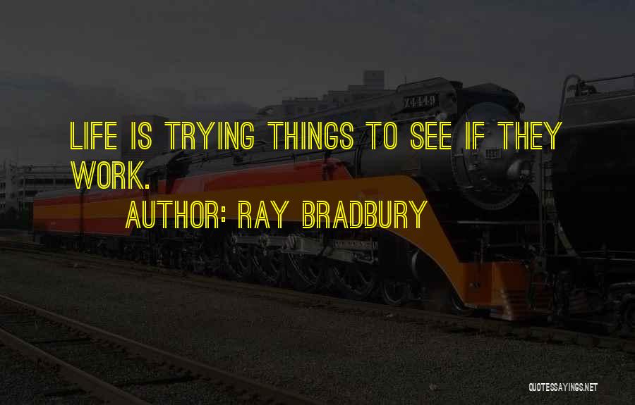 Ray Bradbury Quotes: Life Is Trying Things To See If They Work.