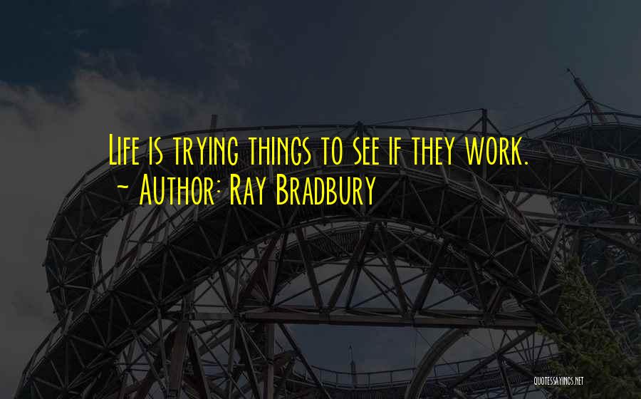 Ray Bradbury Quotes: Life Is Trying Things To See If They Work.