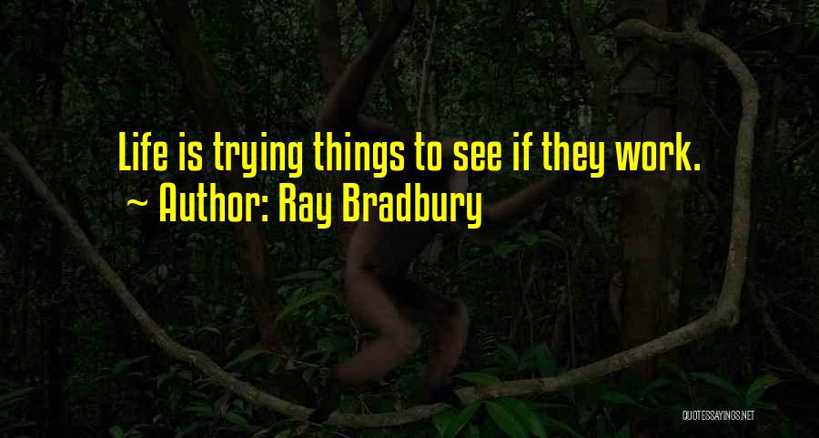 Ray Bradbury Quotes: Life Is Trying Things To See If They Work.