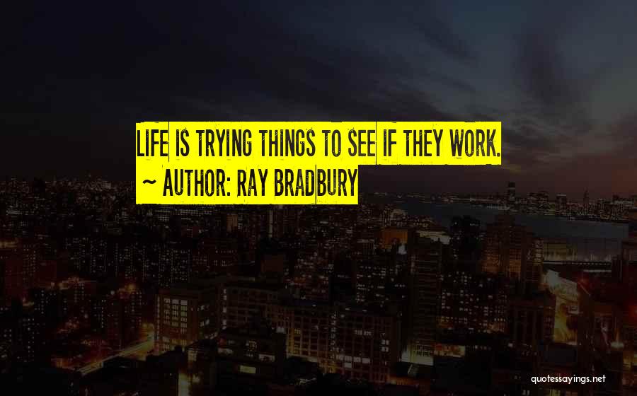 Ray Bradbury Quotes: Life Is Trying Things To See If They Work.