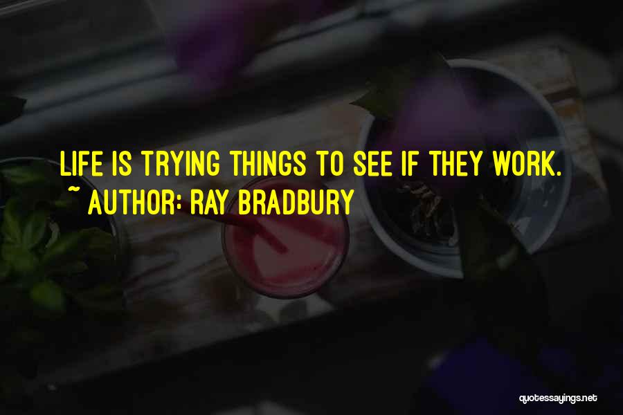 Ray Bradbury Quotes: Life Is Trying Things To See If They Work.