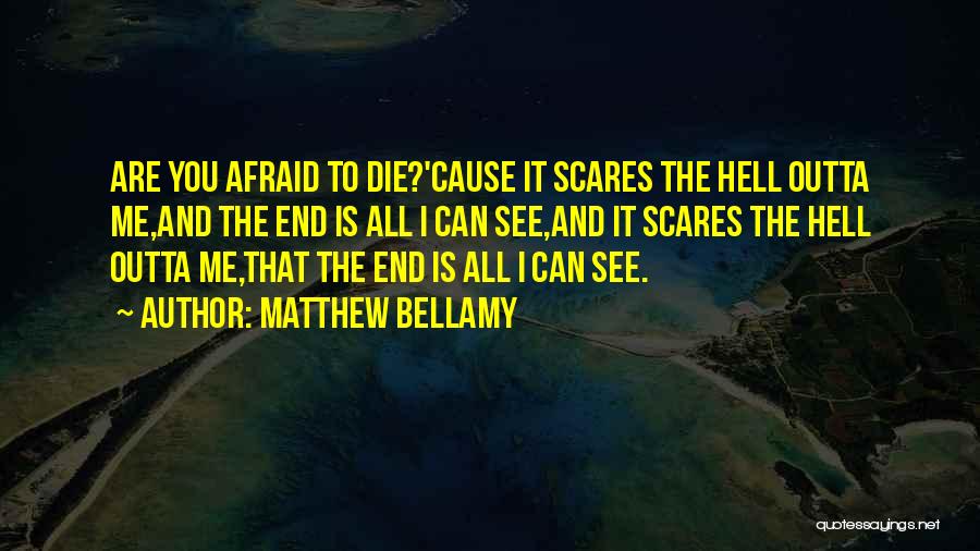 Matthew Bellamy Quotes: Are You Afraid To Die?'cause It Scares The Hell Outta Me,and The End Is All I Can See,and It Scares