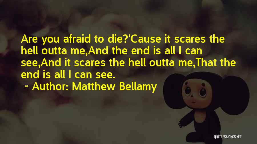 Matthew Bellamy Quotes: Are You Afraid To Die?'cause It Scares The Hell Outta Me,and The End Is All I Can See,and It Scares