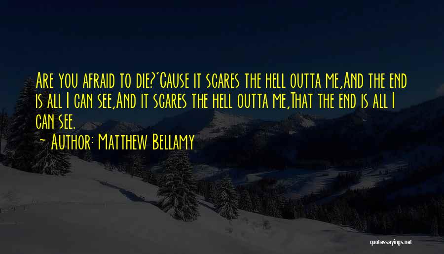 Matthew Bellamy Quotes: Are You Afraid To Die?'cause It Scares The Hell Outta Me,and The End Is All I Can See,and It Scares