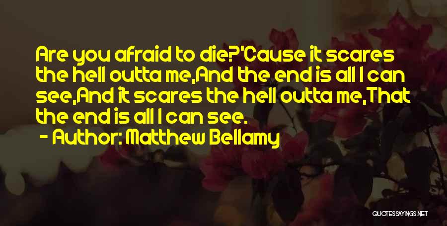 Matthew Bellamy Quotes: Are You Afraid To Die?'cause It Scares The Hell Outta Me,and The End Is All I Can See,and It Scares