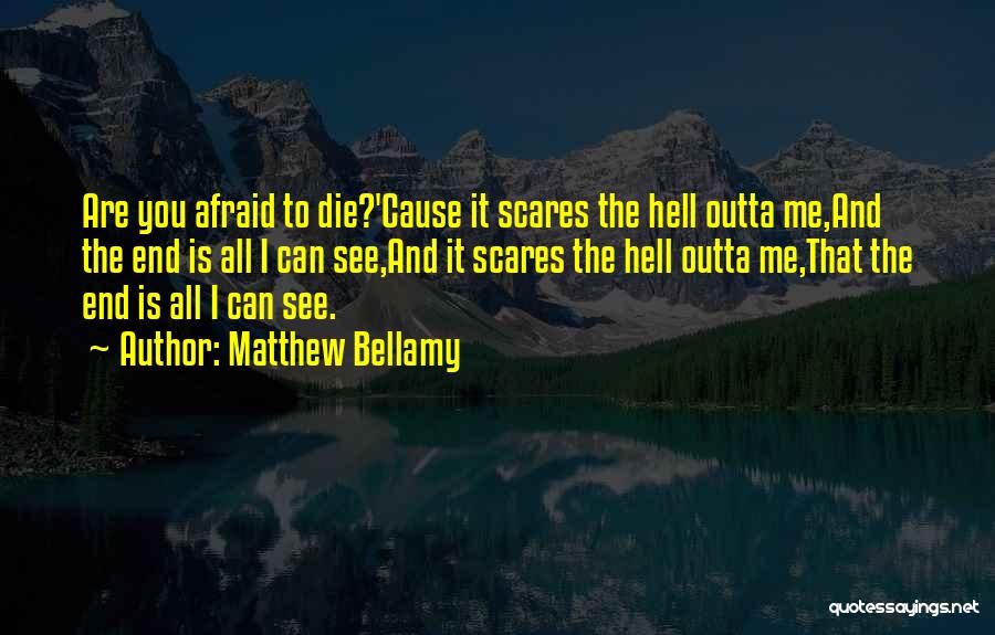 Matthew Bellamy Quotes: Are You Afraid To Die?'cause It Scares The Hell Outta Me,and The End Is All I Can See,and It Scares