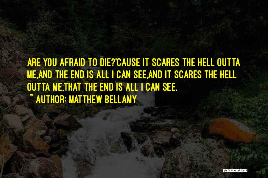 Matthew Bellamy Quotes: Are You Afraid To Die?'cause It Scares The Hell Outta Me,and The End Is All I Can See,and It Scares