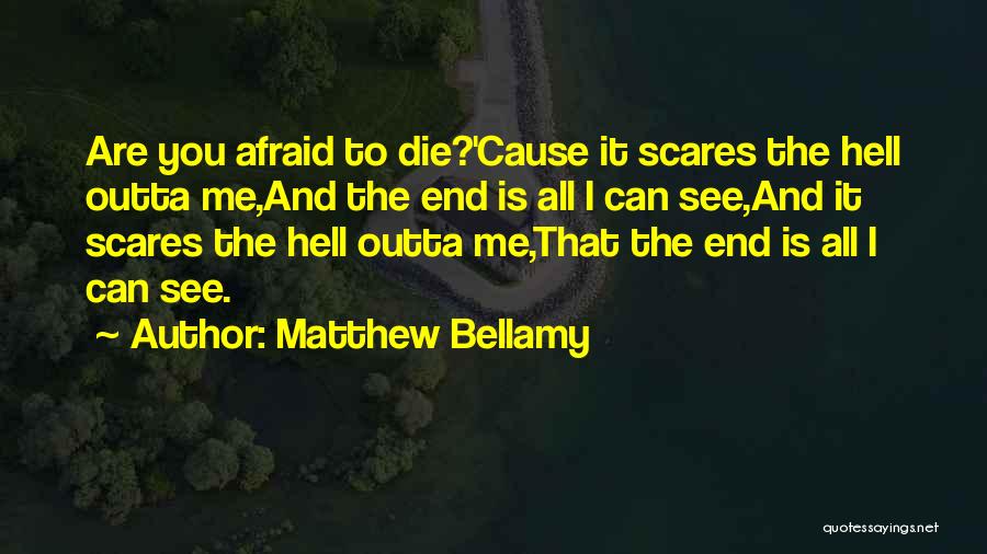 Matthew Bellamy Quotes: Are You Afraid To Die?'cause It Scares The Hell Outta Me,and The End Is All I Can See,and It Scares