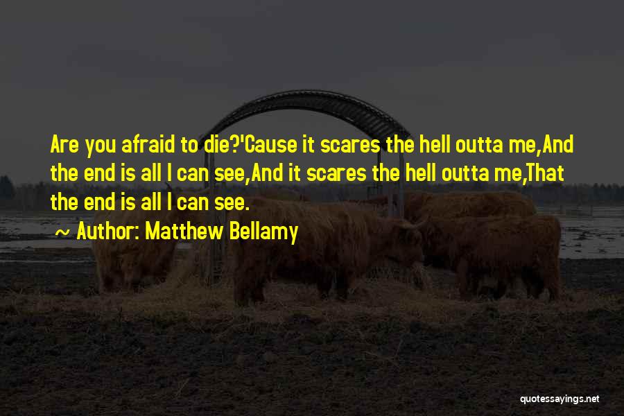 Matthew Bellamy Quotes: Are You Afraid To Die?'cause It Scares The Hell Outta Me,and The End Is All I Can See,and It Scares