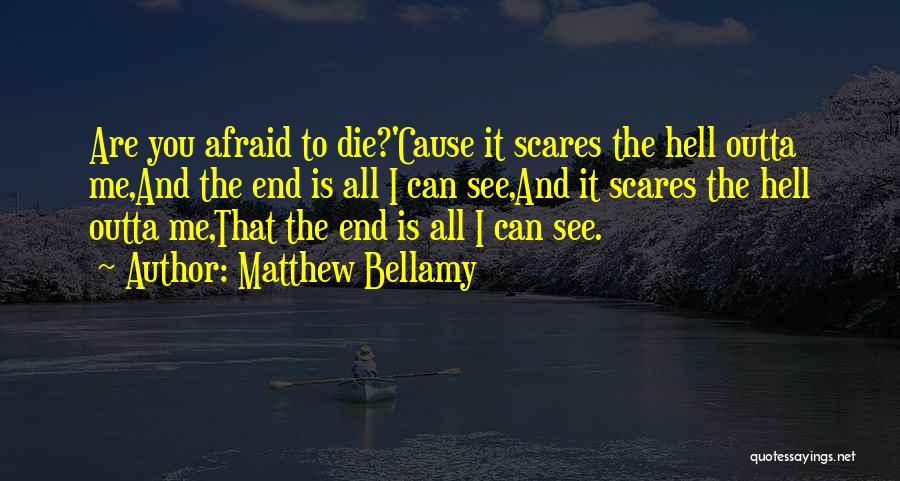 Matthew Bellamy Quotes: Are You Afraid To Die?'cause It Scares The Hell Outta Me,and The End Is All I Can See,and It Scares