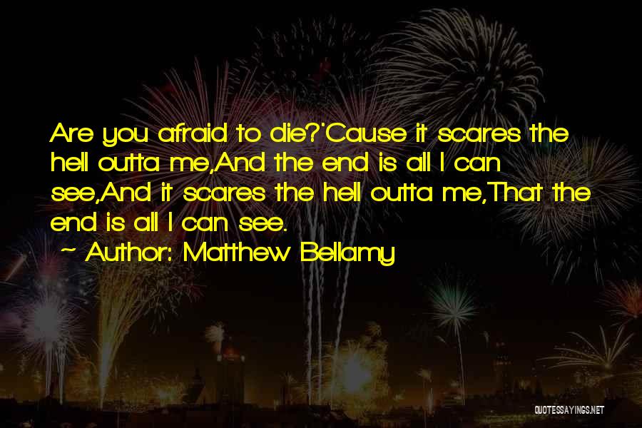 Matthew Bellamy Quotes: Are You Afraid To Die?'cause It Scares The Hell Outta Me,and The End Is All I Can See,and It Scares