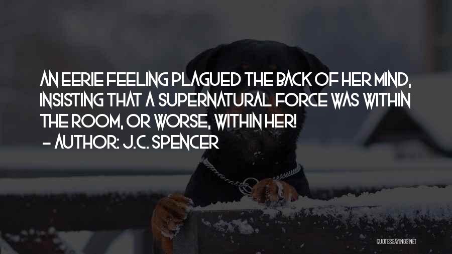 J.C. Spencer Quotes: An Eerie Feeling Plagued The Back Of Her Mind, Insisting That A Supernatural Force Was Within The Room, Or Worse,