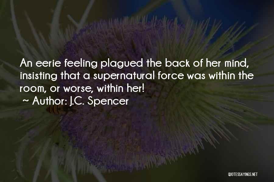 J.C. Spencer Quotes: An Eerie Feeling Plagued The Back Of Her Mind, Insisting That A Supernatural Force Was Within The Room, Or Worse,