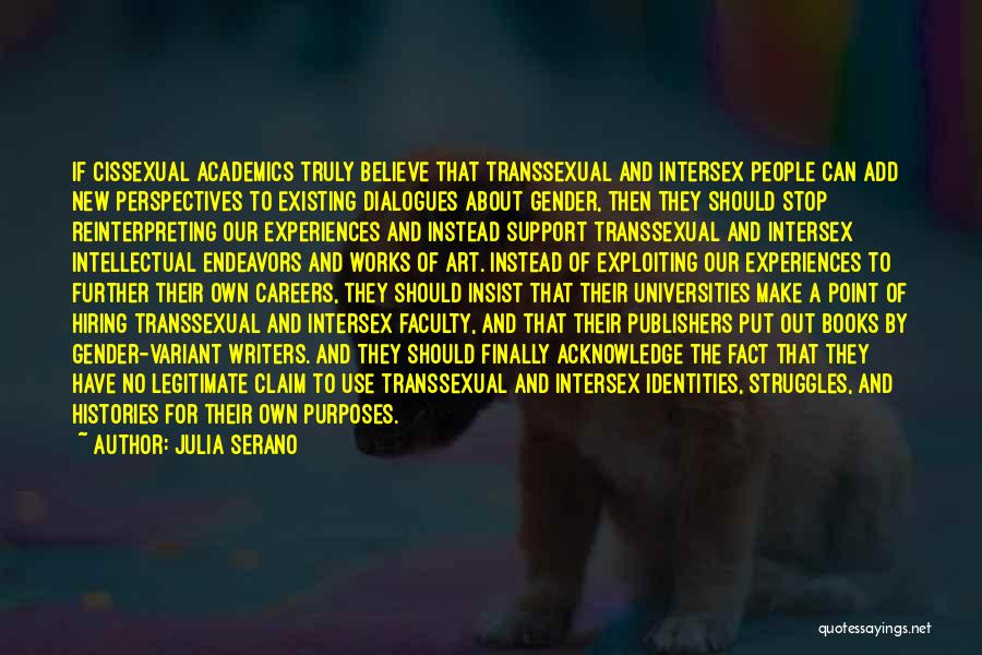 Julia Serano Quotes: If Cissexual Academics Truly Believe That Transsexual And Intersex People Can Add New Perspectives To Existing Dialogues About Gender, Then