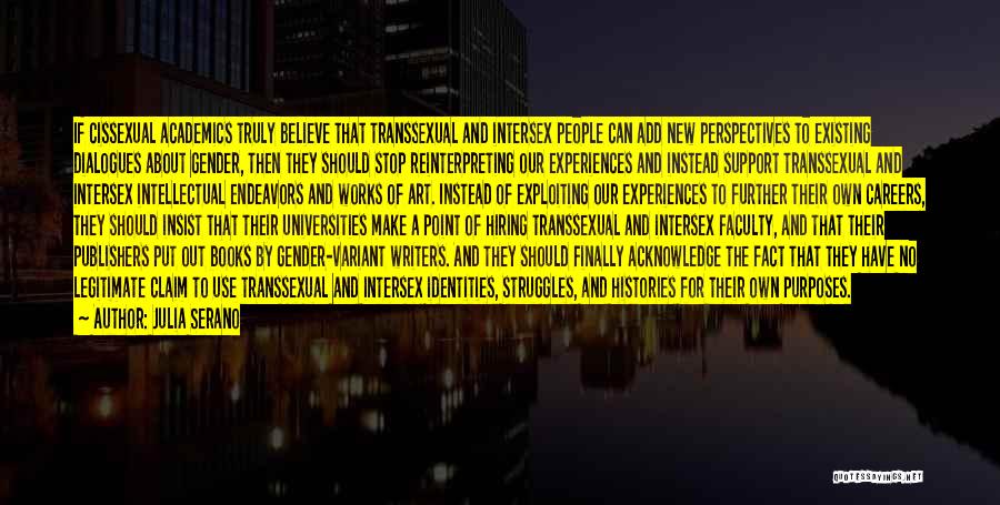 Julia Serano Quotes: If Cissexual Academics Truly Believe That Transsexual And Intersex People Can Add New Perspectives To Existing Dialogues About Gender, Then