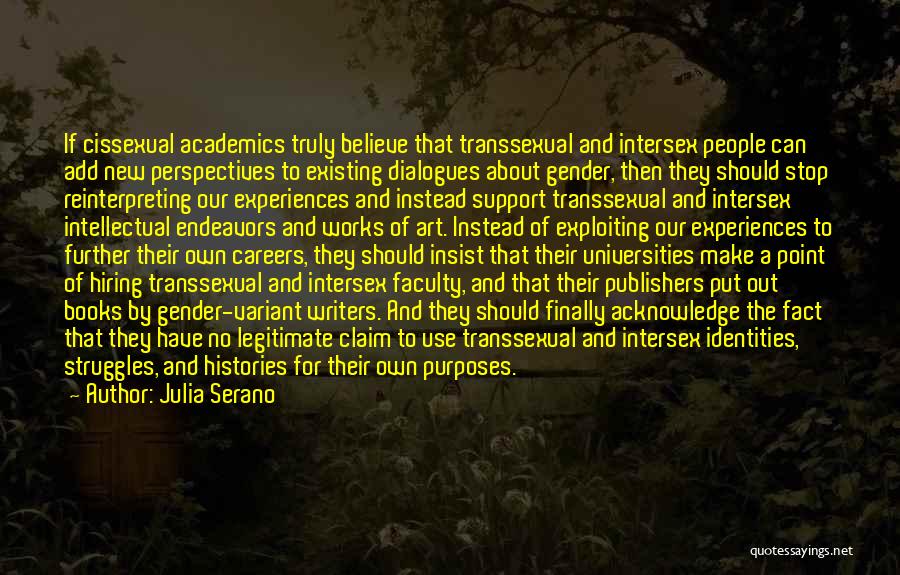 Julia Serano Quotes: If Cissexual Academics Truly Believe That Transsexual And Intersex People Can Add New Perspectives To Existing Dialogues About Gender, Then