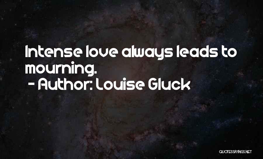 Louise Gluck Quotes: Intense Love Always Leads To Mourning.